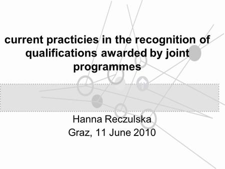 Current practicies in the recognition of qualifications awarded by joint programmes Hanna Reczulska Graz, 11 June 2010.
