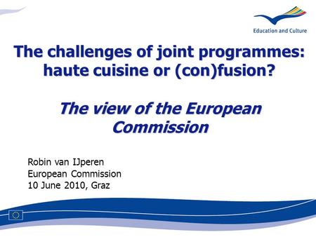 Robin van IJperen European Commission 10 June 2010, Graz The challenges of joint programmes: haute cuisine or (con)fusion? The view of the European Commission.
