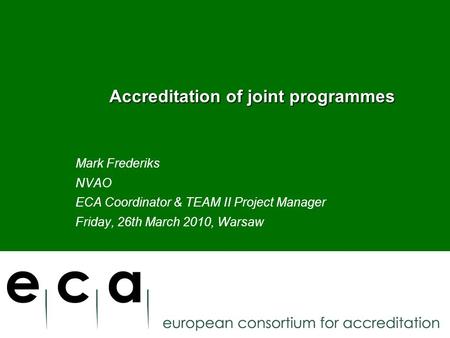 Accreditation of joint programmes Accreditation of joint programmes Mark Frederiks NVAO ECA Coordinator & TEAM II Project Manager Friday, 26th March 2010,