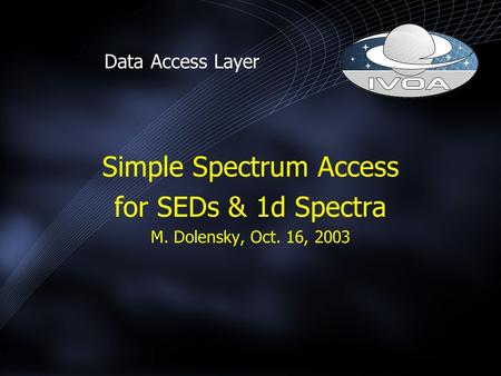 Simple Spectrum Access for SEDs & 1d Spectra M. Dolensky, Oct. 16, 2003 Data Access Layer.