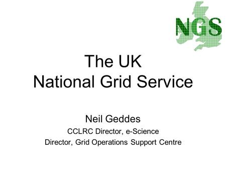 Neil Geddes CCLRC Director, e-Science Director, Grid Operations Support Centre The UK National Grid Service.