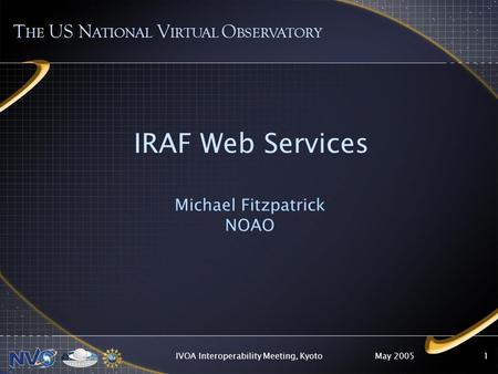 May 2005IVOA Interoperability Meeting, Kyoto1 IRAF Web Services Michael Fitzpatrick NOAO T HE US N ATIONAL V IRTUAL O BSERVATORY.