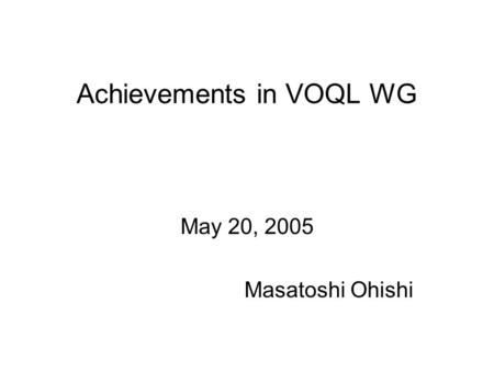Achievements in VOQL WG May 20, 2005 Masatoshi Ohishi.