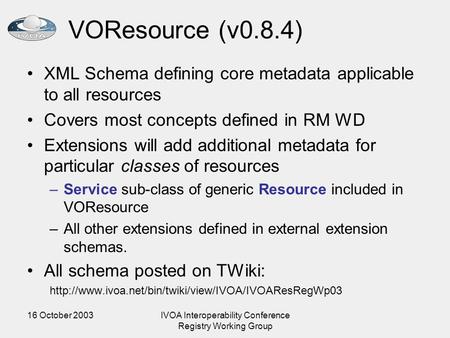 16 October 2003IVOA Interoperability Conference Registry Working Group VOResource (v0.8.4) XML Schema defining core metadata applicable to all resources.