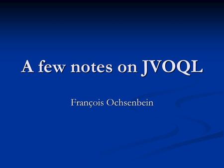 A few notes on JVOQL François Ochsenbein. JVOQL: a few questions FROM clause: not clear how to specify the list e.g. FROM clause: not clear how to specify.