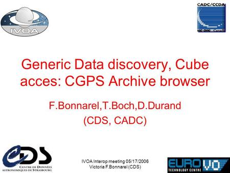 IVOA Interop meeting 05/17/2006 Victoria F.Bonnarel (CDS) Generic Data discovery, Cube acces: CGPS Archive browser F.Bonnarel,T.Boch,D.Durand (CDS, CADC)