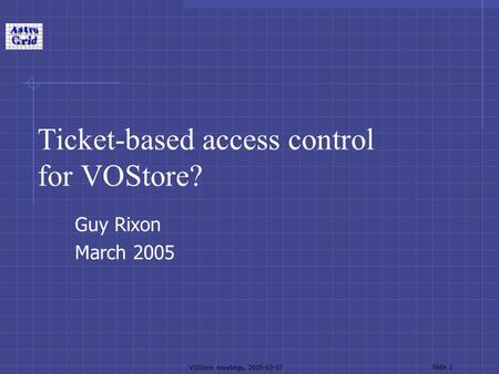 VOStore meetings, 2005-03-07 Slide 1 Ticket-based access control for VOStore? Guy Rixon March 2005.