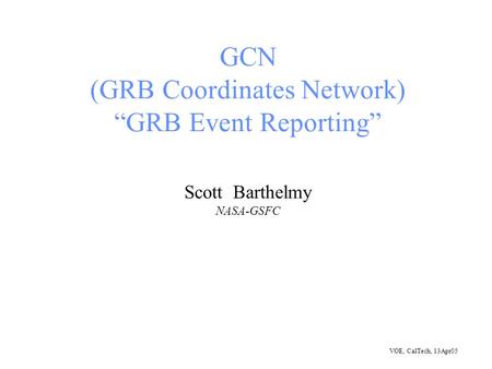 VOE, CalTech, 13Apr05 GCN (GRB Coordinates Network) GRB Event Reporting Scott Barthelmy NASA-GSFC.