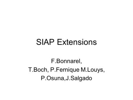SIAP Extensions F.Bonnarel, T.Boch, P.Fernique M.Louys, P.Osuna,J.Salgado.