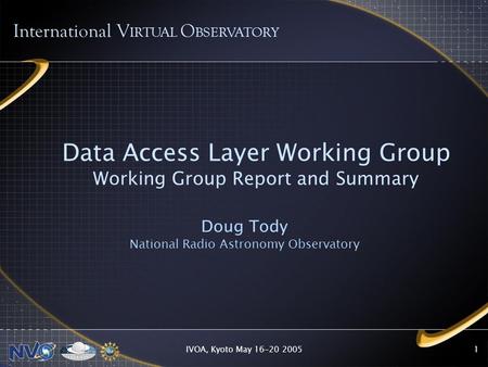 IVOA, Kyoto May 16-20 20051 Data Access Layer Working Group Working Group Report and Summary Doug Tody National Radio Astronomy Observatory International.