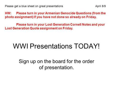 WWI Presentations TODAY! Sign up on the board for the order of presentation. Please get a blue sheet on great presentationsApril 8/9 HW:Please turn in.