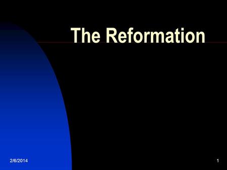 2/6/20141 The Reformation. 2/6/20142 The Christian Church Itself Was Created by Reform.