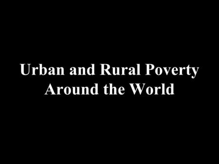 Urban and Rural Poverty Around the World. UrbanBothRural - Cities or slums - Cramped housing or homeless - Low-wage jobs, if any - Crime - Prostitution.