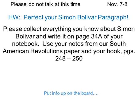 Please do not talk at this timeNov. 7-8 Please collect everything you know about Simon Bolivar and write it on page 34A of your notebook. Use your notes.