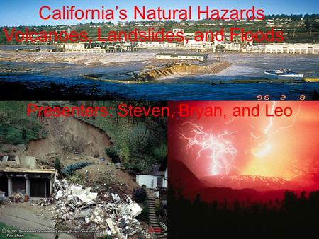 Californias Natural Hazards Volcanoes, Landslides, and Floods Presenters: Steven, Bryan, and Leo.