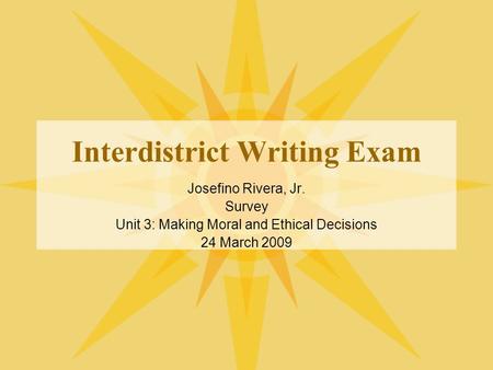 Interdistrict Writing Exam Josefino Rivera, Jr. Survey Unit 3: Making Moral and Ethical Decisions 24 March 2009.