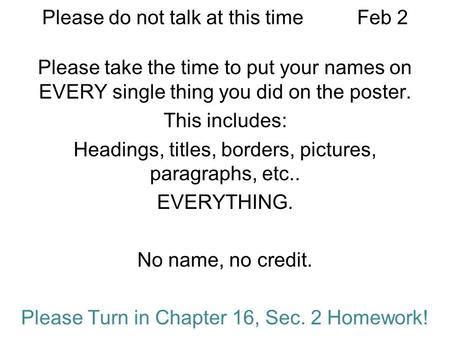 Please do not talk at this timeFeb 2 Please take the time to put your names on EVERY single thing you did on the poster. This includes: Headings, titles,