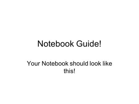 Notebook Guide! Your Notebook should look like this!