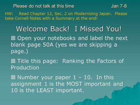 Please do not talk at this timeJan 7-8 Welcome Back! I Missed You! Open your notebooks and label the next blank page 50A (yes we are skipping a page.)