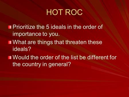 HOT ROC Prioritize the 5 ideals in the order of importance to you. What are things that threaten these ideals? Would the order of the list be different.