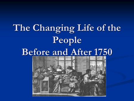 The Changing Life of the People Before and After 1750.