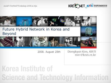 Future Hybrid Network in Korea and Beyond 2008. August 25th Dongkyun Kim, KISTI AsiaFI Testbed Workshop 2008 in Jeju.
