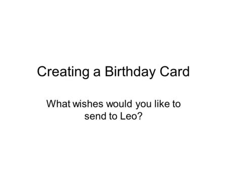 Creating a Birthday Card What wishes would you like to send to Leo?