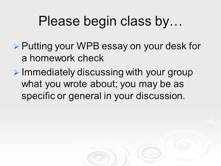 Please begin class by… Putting your WPB essay on your desk for a homework check Putting your WPB essay on your desk for a homework check Immediately discussing.