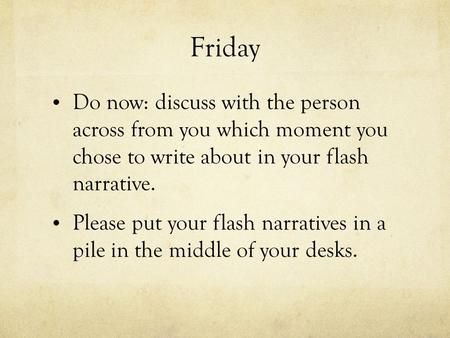 Friday Do now: discuss with the person across from you which moment you chose to write about in your flash narrative. Please put your flash narratives.