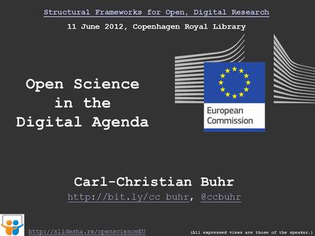 Structural Frameworks for Open, Digital Research 11 June 2012, Copenhagen Royal Library Open Science in the Digital Agenda (All expressed views are those.
