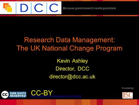 Because good research needs good data Funded by: Research Data Management: The UK National Change Program Kevin Ashley Director, DCC