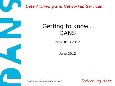 DANS is an institute of KNAW and NWO Data Archiving and Networked Services Getting to know… DANS NORDBIB 2012 June 2012.