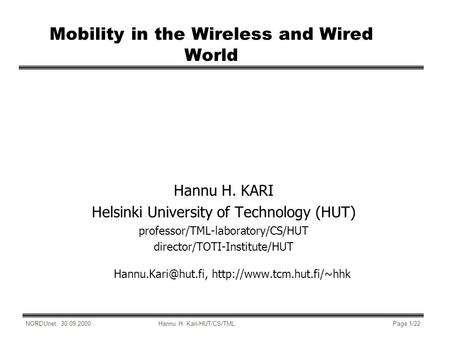 NORDUnet: 30.09.2000Hannu H. Kari/HUT/CS/TMLPage 1/22 Mobility in the Wireless and Wired World Hannu H. KARI Helsinki University of Technology (HUT) professor/TML-laboratory/CS/HUT.