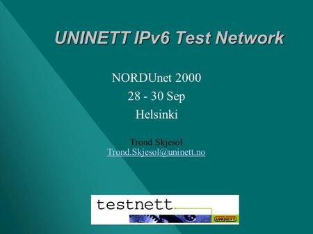 UNINETT IPv6 Test Network UNINETT IPv6 Test Network Trond Skjesol NORDUnet 2000 28 - 30 Sep Helsinki.