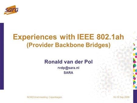 Experiences with IEEE 802.1ah (Provider Backbone Bridges) Ronald van der Pol SARA 16-18 Sep 2009NORDUnet meeting, Copenhagen.
