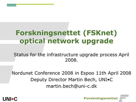 Forskningsnettet (FSKnet) optical network upgrade Status for the infrastructure upgrade process April 2008. Nordunet Conference 2008 in Espoo 11th April.