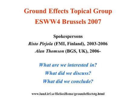 Ground Effects Topical Group ESWW4 Brussels 2007 Spokespersons Risto Pirjola (FMI, Finland), 2003-2006 Alan Thomson (BGS, UK), 2006- What are we interested.