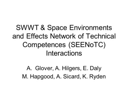 SWWT & Space Environments and Effects Network of Technical Competences (SEENoTC) Interactions A.Glover, A. Hilgers, E. Daly M. Hapgood, A. Sicard, K. Ryden.