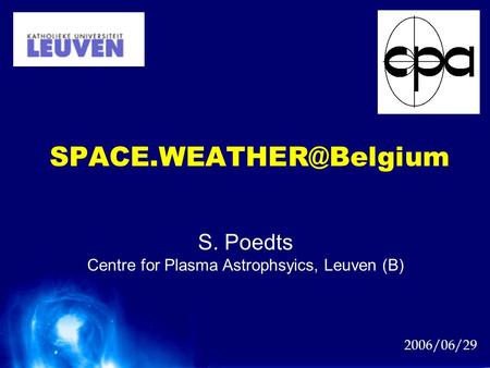 2006/06/29 S. Poedts Centre for Plasma Astrophsyics, Leuven (B)