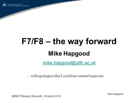 Mike Hapgood SWWT Plenary, Brussels, 18 June 2010 F7/F8 – the way forward Mike Hapgood with apologies that I could not attend.