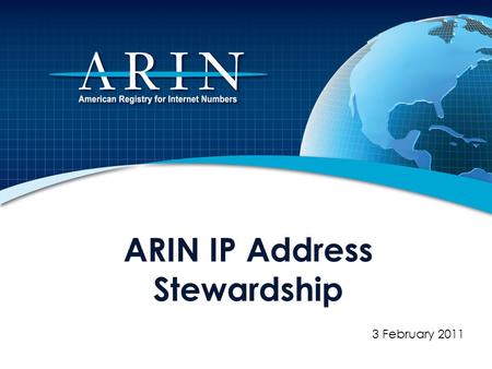 ARIN IP Address Stewardship 3 February 2011. About ARIN Regional Internet Registry (RIR) – Established December 1997 by Internet community 100% community.