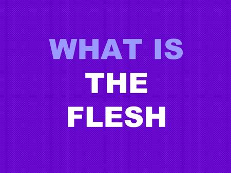 WHAT IS THE FLESH. THE FLESH WHAT IT IS NOT 2 Corinthians 5:17 1.Not the real you 2 Corinthians 5:17 Genesis 1:26 2.Not what God created Genesis 1:26.