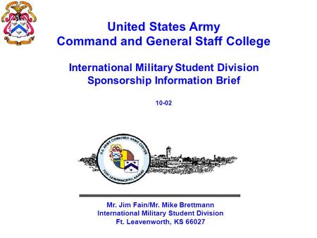 United States Army Command and General Staff College International Military Student Division Sponsorship Information Brief 10-02 Mr. Jim Fain/Mr. Mike.