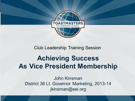 Club Leadership Training Session Achieving Success As Vice President Membership John Kinsman District 36 Lt. Governor Marketing, 2013-14