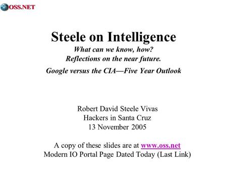 Steele on Intelligence What can we know, how? Reflections on the near future. Google versus the CIAFive Year Outlook Robert David Steele Vivas Hackers.