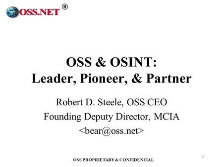 ® OSS PROPRIETARY & CONFIDENTIAL 1 OSS & OSINT: Leader, Pioneer, & Partner Robert D. Steele, OSS CEO Founding Deputy Director, MCIA.