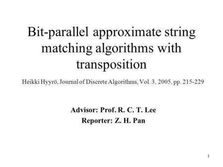 1 Bit-parallel approximate string matching algorithms with transposition Heikki Hyyrö, Journal of Discrete Algorithms, Vol. 3, 2005, pp. 215-229 Advisor: