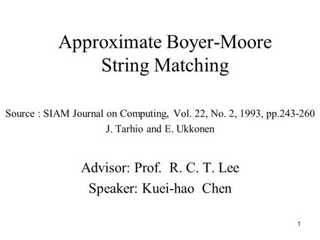 1 Approximate Boyer-Moore String Matching Source : SIAM Journal on Computing, Vol. 22, No. 2, 1993, pp.243-260 J. Tarhio and E. Ukkonen Advisor: Prof.