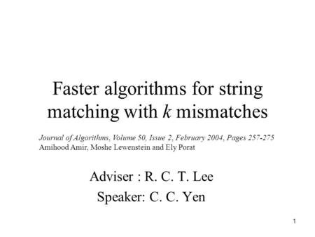1 Faster algorithms for string matching with k mismatches Adviser : R. C. T. Lee Speaker: C. C. Yen Journal of Algorithms, Volume 50, Issue 2, February.