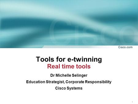 1 Tools for e-twinning Real time tools Dr Michelle Selinger Education Strategist, Corporate Responsibility Cisco Systems.